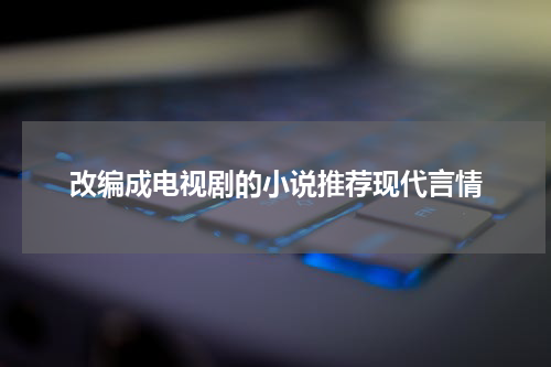 改编成电视剧的小说推荐现代言情