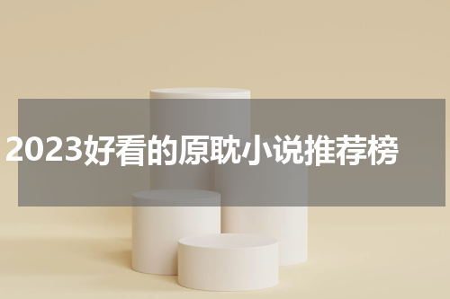 2023好看的原耽小说推荐榜