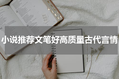小说推荐文笔好高质量古代言情