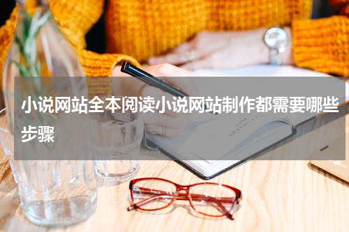小说网站全本阅读小说网站制作都需要哪些步骤