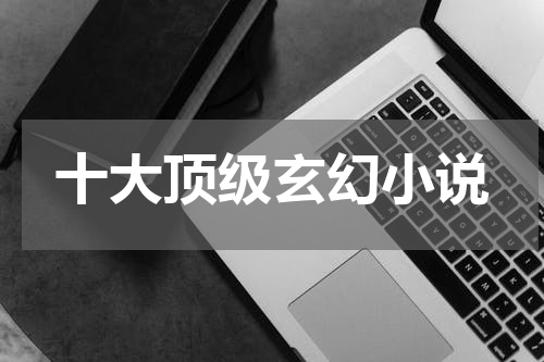 十大顶级玄幻小说