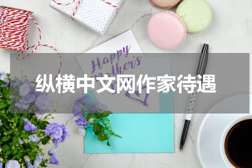 纵横中文网作家待遇
