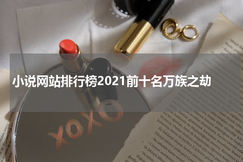 小说网站排行榜2021前十名万族之劫