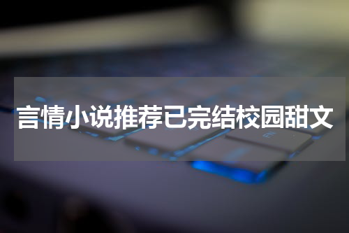 言情小说推荐已完结校园甜文