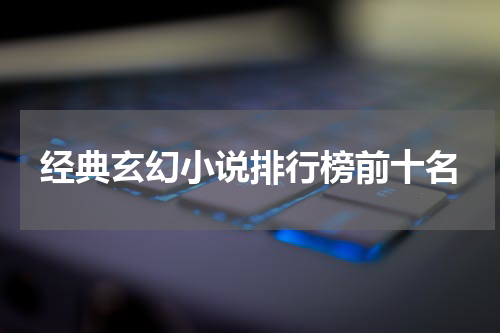 经典玄幻小说排行榜前十名