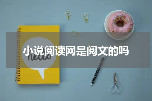 小说阅读网是阅文的吗