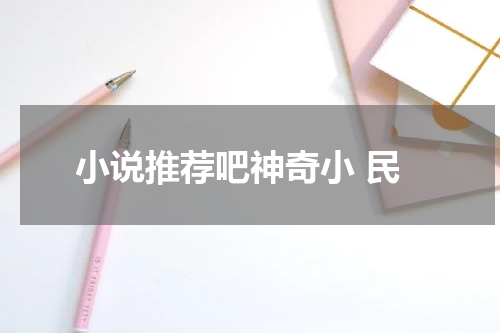 小说推荐吧神奇小 民