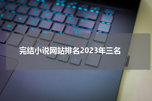 完结小说网站排名2023年三名