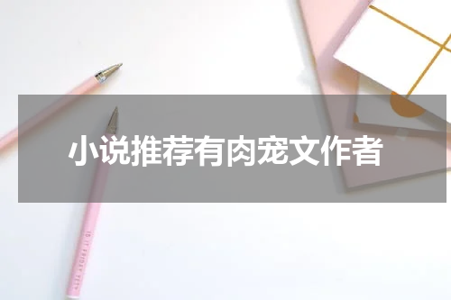 小说推荐有肉宠文作者