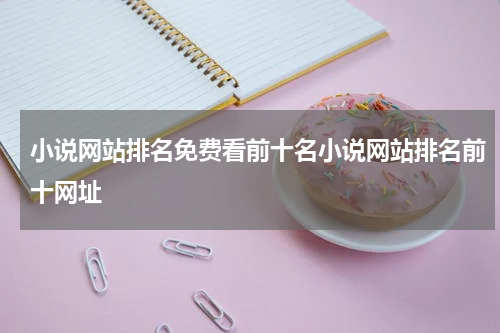 小说网站排名免费看前十名小说网站排名前十网址