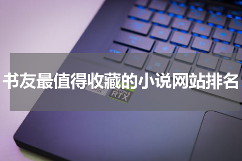 书友最值得收藏的小说网站排名