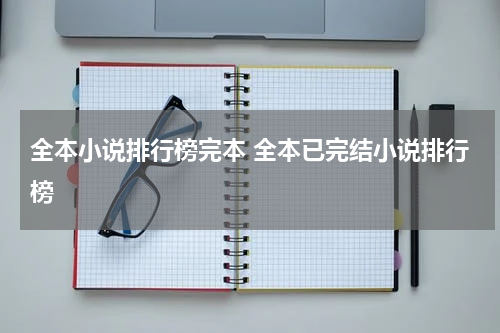 全本小说排行榜完本 全本已完结小说排行榜