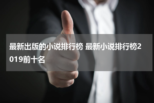 最新出版的小说排行榜 最新小说排行榜2019前十名