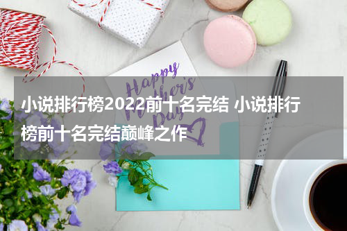 小说排行榜2022前十名完结 小说排行榜前十名完结巅峰之作