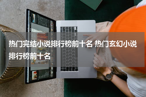 热门完结小说排行榜前十名 热门玄幻小说排行榜前十名