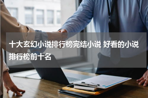 十大玄幻小说排行榜完结小说 好看的小说排行榜前十名