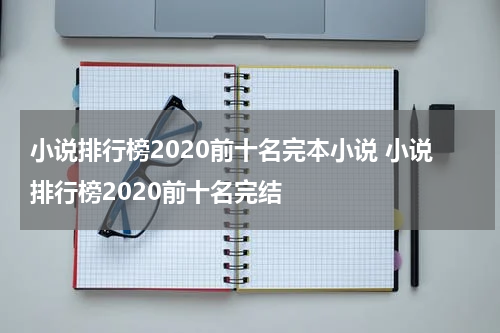 小说排行榜2020前十名完本小说 小说排行榜2020前十名完结