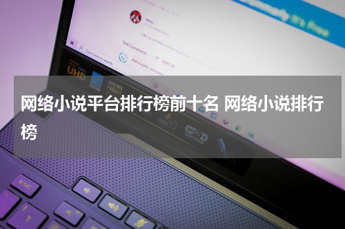 网络小说平台排行榜前十名 网络小说排行榜