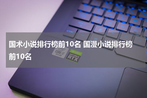 国术小说排行榜前10名 国漫小说排行榜前10名
