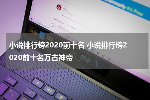 小说排行榜2020前十名 小说排行榜2020前十名万古神帝