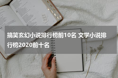搞笑玄幻小说排行榜前10名 文学小说排行榜2020前十名