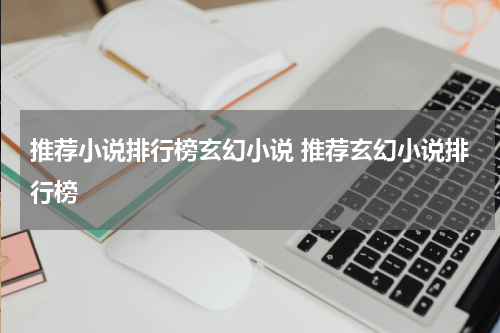 推荐小说排行榜玄幻小说 推荐玄幻小说排行榜