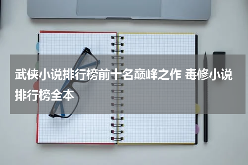 武侠小说排行榜前十名巅峰之作 毒修小说排行榜全本