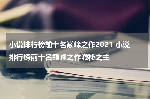 小说排行榜前十名巅峰之作2021 小说排行榜前十名巅峰之作诡秘之主