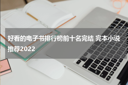 好看的电子书排行榜前十名完结 完本小说推荐2022