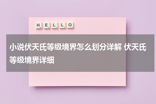 小说伏天氏等级境界怎么划分详解 伏天氏等级境界详细