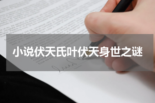 小说伏天氏叶伏天身世之谜