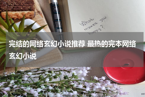 完结的网络玄幻小说推荐 最热的完本网络玄幻小说
