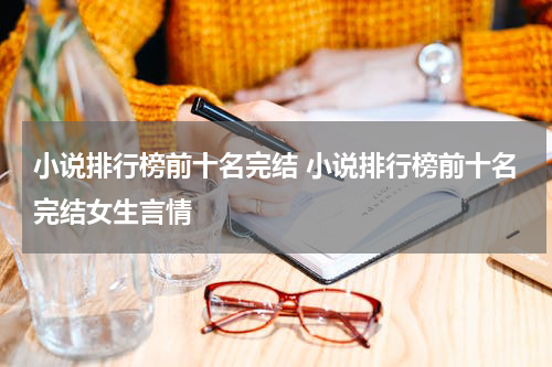 小说排行榜前十名完结 小说排行榜前十名完结女生言情