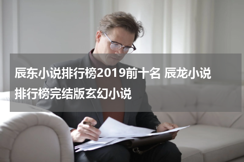 辰东小说排行榜2019前十名 辰龙小说排行榜完结版玄幻小说