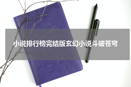 小说排行榜完结版玄幻小说斗破苍穹