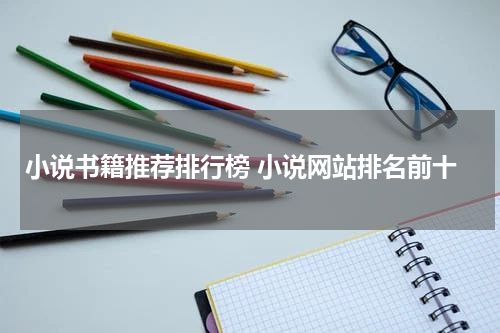 小说书籍推荐排行榜 小说网站排名前十