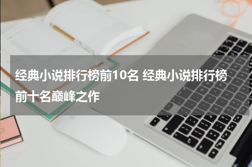 经典小说排行榜前10名 经典小说排行榜前十名巅峰之作