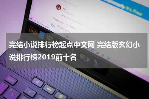 完结小说排行榜起点中文网 完结版玄幻小说排行榜2019前十名