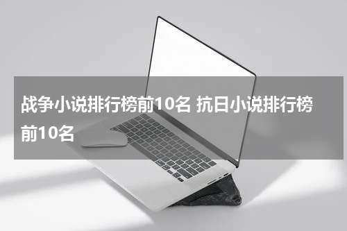 战争小说排行榜前10名 抗日小说排行榜前10名