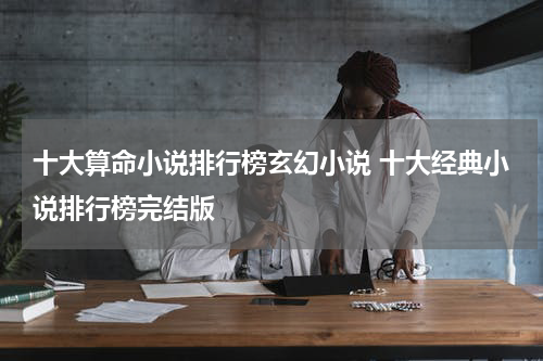 十大算命小说排行榜玄幻小说 十大经典小说排行榜完结版