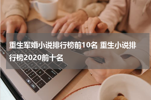 重生军婚小说排行榜前10名 重生小说排行榜2020前十名