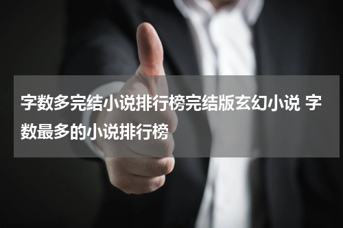 字数多完结小说排行榜完结版玄幻小说 字数最多的小说排行榜
