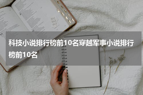 科技小说排行榜前10名穿越军事小说排行榜前10名