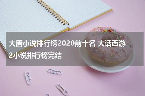 大唐小说排行榜2020前十名 大话西游2小说排行榜完结