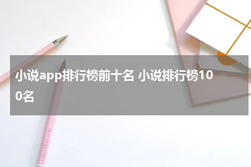 小说app排行榜前十名 小说排行榜100名