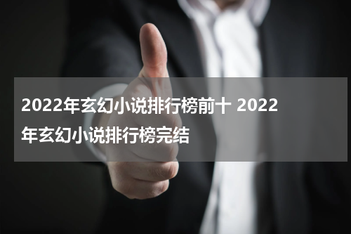 2022年玄幻小说排行榜前十 2022年玄幻小说排行榜完结
