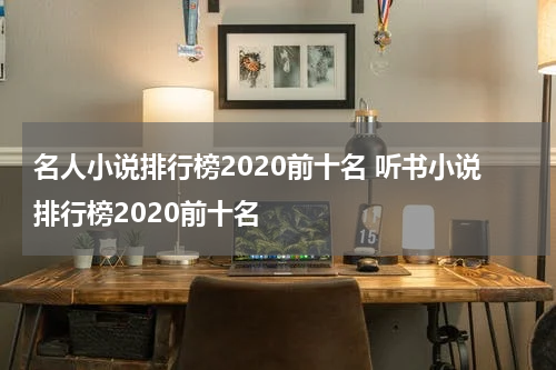 名人小说排行榜2020前十名 听书小说排行榜2020前十名