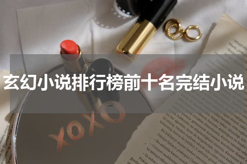 玄幻小说排行榜前十名完结小说