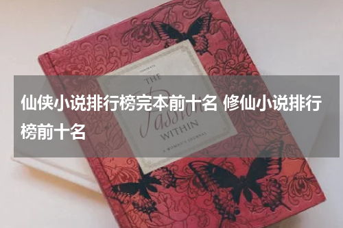 仙侠小说排行榜完本前十名 修仙小说排行榜前十名