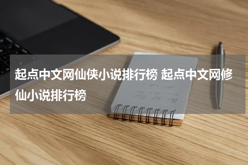 起点中文网仙侠小说排行榜 起点中文网修仙小说排行榜